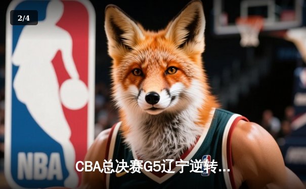 CBA总决赛G5辽宁逆转广东夺队史第四冠 赵继伟荣膺FMVP - 2