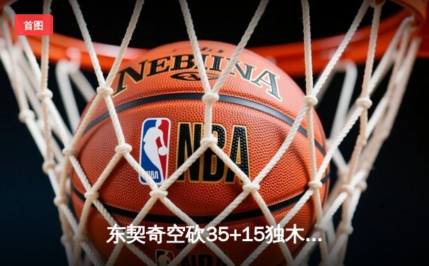 东契奇空砍35+15独木难支，独行侠加时憾负雷霆总比分2-3落后