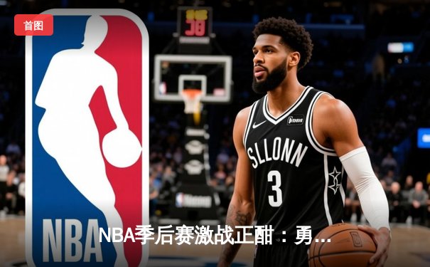 NBA季后赛激战正酣：勇士末节逆转湖人，库里独揽38分创赛季新高