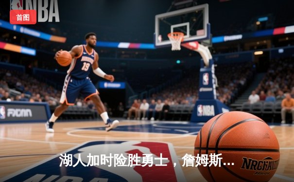 湖人加时险胜勇士，詹姆斯准三双引领逆转