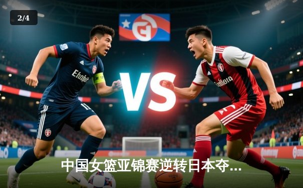 中国女篮亚锦赛逆转日本夺冠 李梦砍下28分荣膺MVP - 2