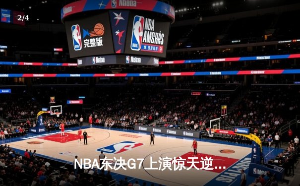 NBA东决G7上演惊天逆转 塔图姆51分创历史率绿军晋级总决赛 - 2