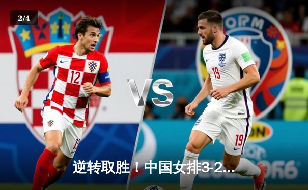 逆转取胜！中国女排3-2力克巴西，李盈莹28分闪耀世界联赛 - 2