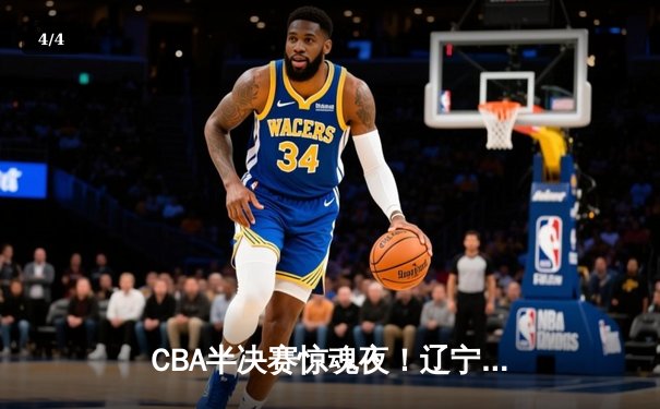CBA半决赛惊魂夜！辽宁本钢加时逆转广东宏远，赵继伟砍下33分创个人季后赛新高 - 4