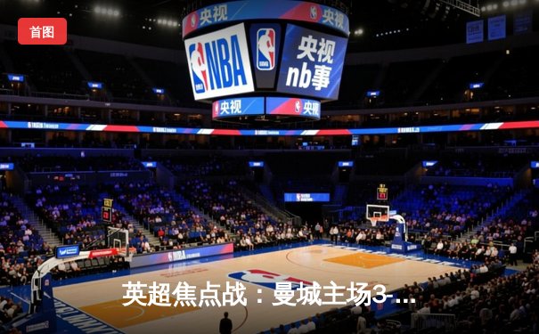 英超焦点战：曼城主场3-1逆转曼联，哈兰德双响锁定胜局