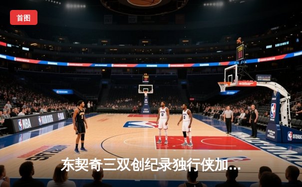 东契奇三双创纪录独行侠加时险胜雷霆，欧文关键三分锁定天王山