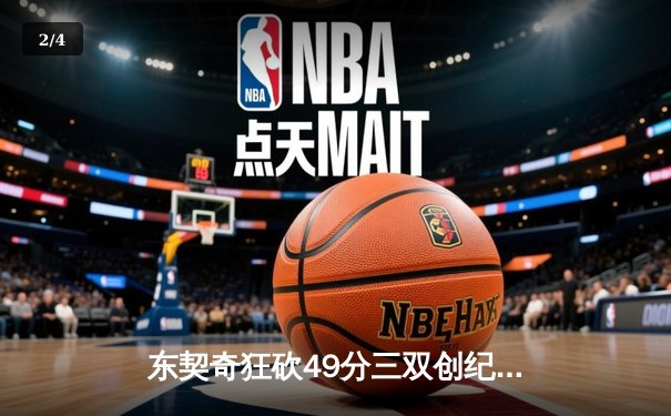 东契奇狂砍49分三双创纪录，独行侠加时险胜篮网迎五连胜 - 2
