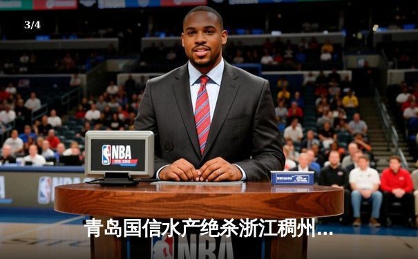 青岛国信水产绝杀浙江稠州金租，杨瀚森关键封盖锁定胜局 - 3