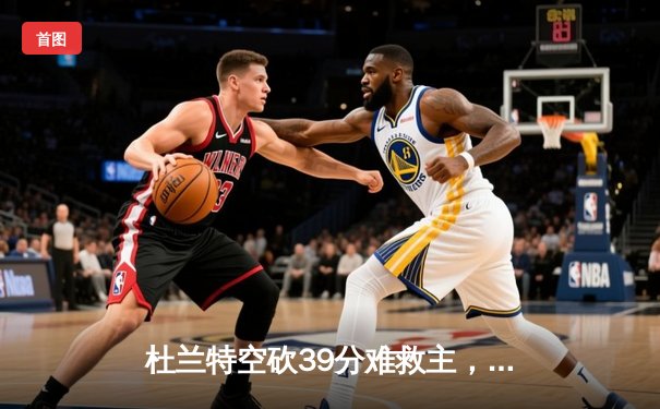 杜兰特空砍39分难救主，太阳加时憾负掘金暴露致命软肋