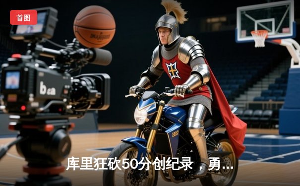 库里狂砍50分创纪录，勇士加时险胜国王，系列赛悬念再起