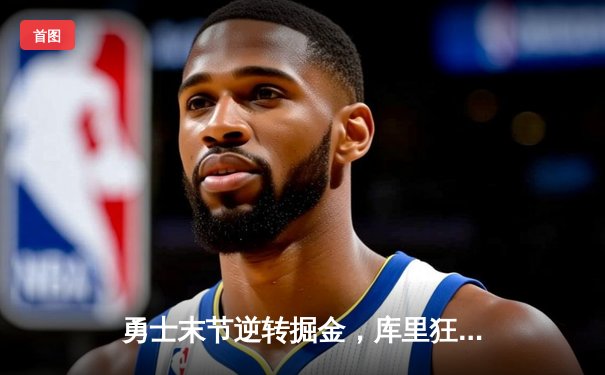 勇士末节逆转掘金，库里狂砍40分创赛季新高