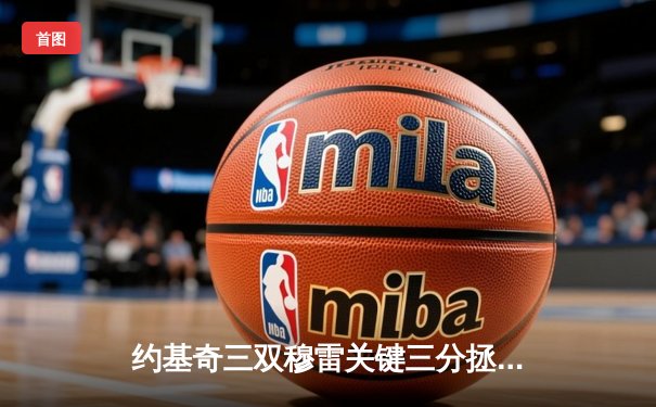 约基奇三双穆雷关键三分拯救掘金，NBA季后赛首战险胜森林狼