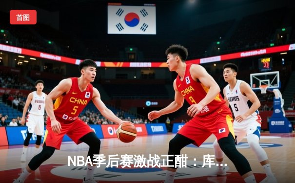 NBA季后赛激战正酣：库里关键三分救主，勇士险胜湖人扳平总比分