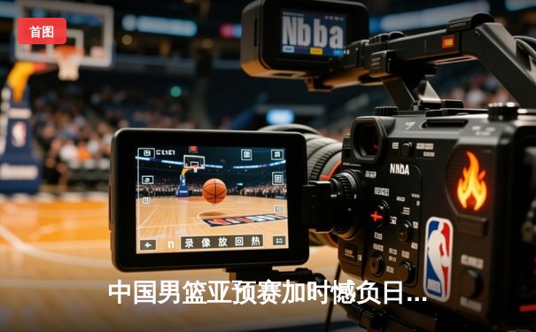 中国男篮亚预赛加时憾负日本，胡金秋23+13难救主