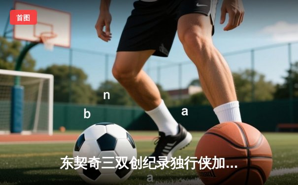 东契奇三双创纪录独行侠加时险胜雷霆，季后赛次回合战成1-1平