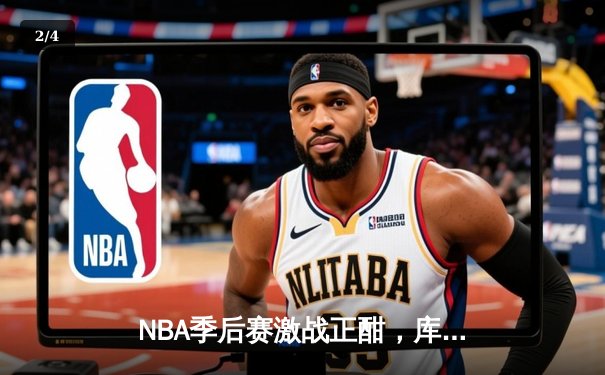 NBA季后赛激战正酣，库里空砍47分难阻勇士加时惜败绿军 - 2
