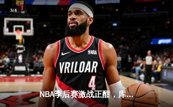 NBA季后赛激战正酣，库里空砍47分难阻勇士加时惜败绿军 - 3