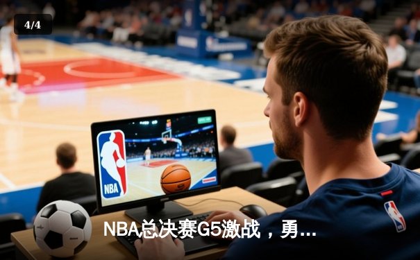 NBA总决赛G5激战，勇士逆转凯尔特人夺赛点 - 4