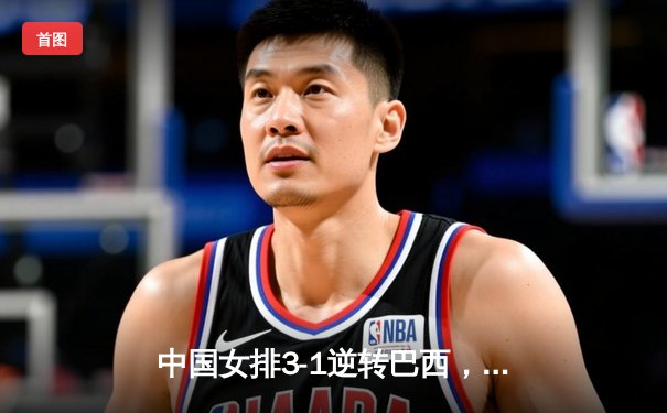 中国女排3-1逆转巴西，李盈莹狂砍28分率队夺世联赛开门红