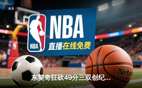 东契奇狂砍49分三双创纪录，独行侠加时险胜篮网迎五连胜 - 4