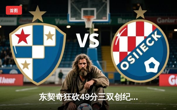 东契奇狂砍49分三双创纪录，独行侠加时险胜篮网迎五连胜