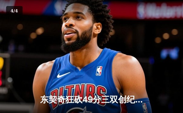 东契奇狂砍49分三双创纪录，独行侠加时险胜篮网迎五连胜 - 4