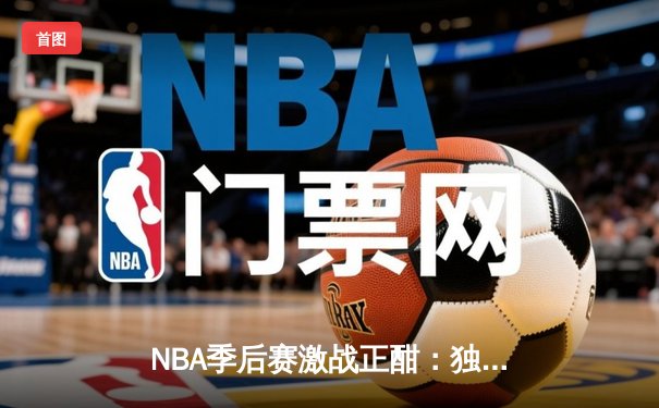 NBA季后赛激战正酣：独行侠末节逆转雷霆，东契奇三双率队夺赛点