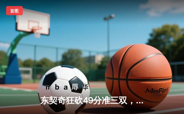 东契奇狂砍49分准三双，独行侠加时险胜篮网迎五连胜
