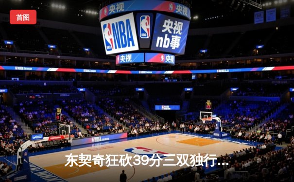 东契奇狂砍39分三双独行侠加时险胜雷霆，欧文关键三分锁定胜局