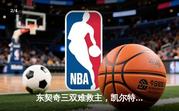 东契奇三双难救主，凯尔特人加时险胜独行侠夺赛季第58胜 - 2