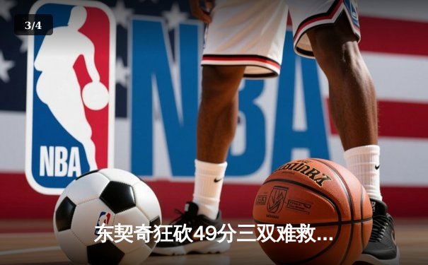 东契奇狂砍49分三双难救主，独行侠加时憾负雷霆总比分2-3落后 - 3