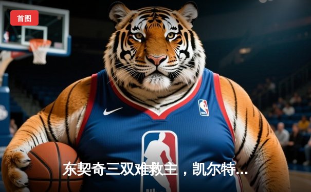 东契奇三双难救主，凯尔特人加时险胜独行侠夺总决赛开门红